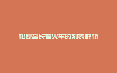 松原至长春火车时刻表解析