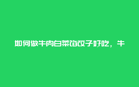 如何做牛肉白菜馅饺子好吃，牛肉馅配白菜做饺子