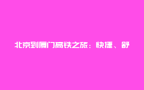 北京到厦门高铁之旅：快捷、舒适与美景的完美结合