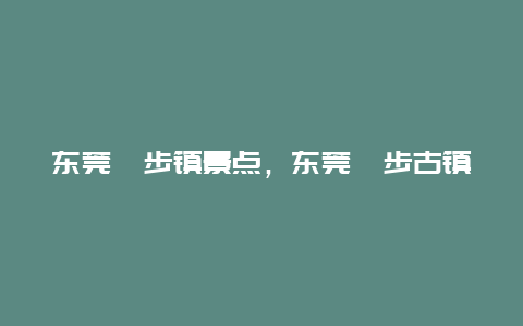 东莞寮步镇景点，东莞寮步古镇景点在哪里