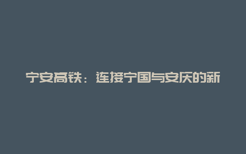 宁安高铁：连接宁国与安庆的新篇章