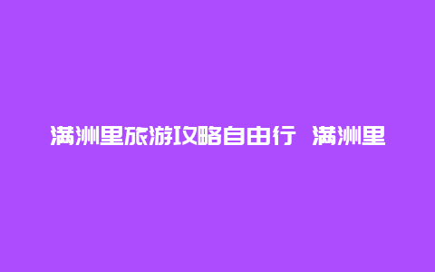 满洲里旅游攻略自由行 满洲里有什么好玩的地方，满洲里旅游攻略