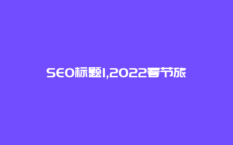 SEO标题1,2022春节旅游推荐国内哪里旅游比较好