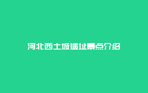 河北西土城遗址景点介绍