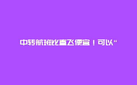 中转航班比直飞便宜！可以“薅羊毛”只飞第一段吗？多家航司回复