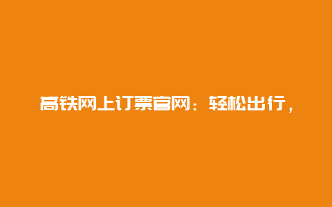 高铁网上订票官网：轻松出行，一键搞定