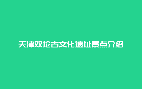 天津双坨古文化遗址景点介绍