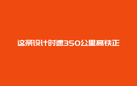 这条设计时速350公里高铁正式更名，迎最新进展