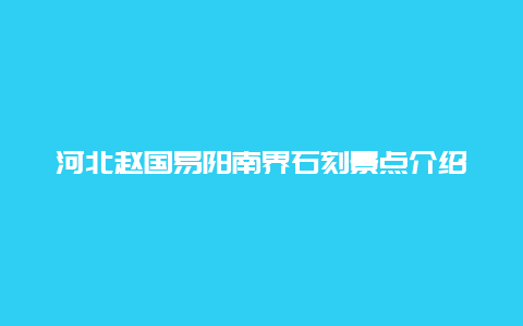 河北赵国易阳南界石刻景点介绍