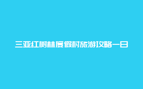 三亚红树林度假村旅游攻略一日游，海南三亚红树林怎么去？