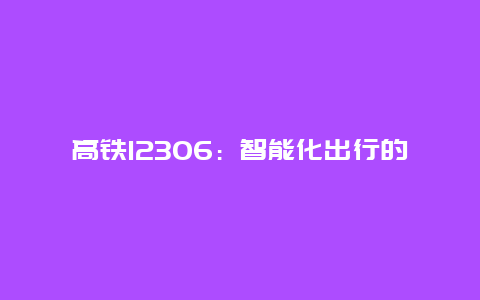 高铁12306：智能化出行的新篇章