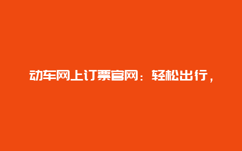 动车网上订票官网：轻松出行，一键搞定