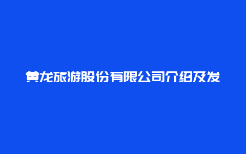 黄龙旅游股份有限公司介绍及发展历程