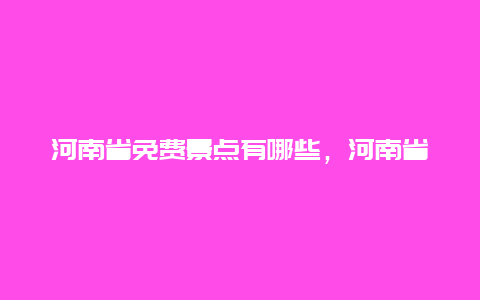 河南省免费景点有哪些，河南省最近的免费景点有哪些