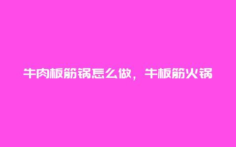 牛肉板筋锅怎么做，牛板筋火锅怎么做