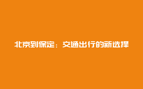 北京到保定：交通出行的新选择