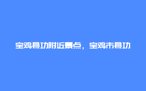 宝鸡县功附近景点，宝鸡市县功镇旅游景点有哪些