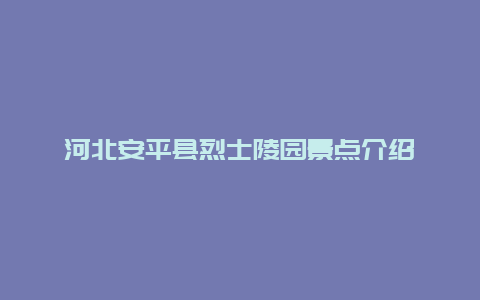 河北安平县烈士陵园景点介绍