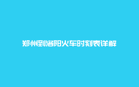 郑州到洛阳火车时刻表详解