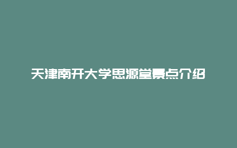 天津南开大学思源堂景点介绍