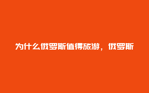 为什么俄罗斯值得旅游，俄罗斯免签什么意思)