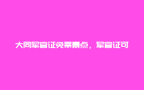 大同军官证免票景点，军官证可以免旅游门票吗