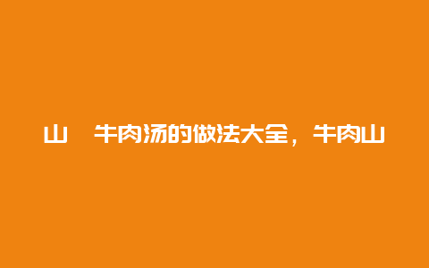 山楂牛肉汤的做法大全，牛肉山药山楂汤