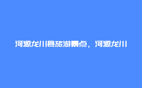 河源龙川县旅游景点，河源龙川有什么景区好玩的地方