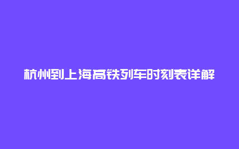 杭州到上海高铁列车时刻表详解