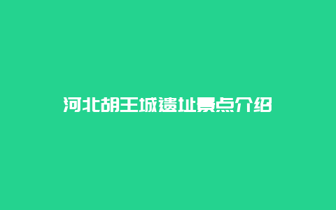 河北胡王城遗址景点介绍