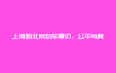 上海到北京动车票价：公平与竞争的平衡