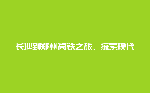 长沙到郑州高铁之旅：探索现代交通的魅力