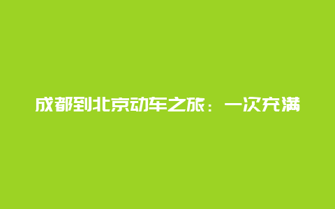 成都到北京动车之旅：一次充满魅力的旅程