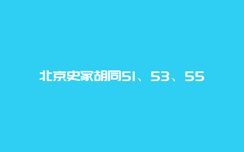 北京史家胡同51、53、55号宅院景点介绍