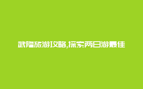 武隆旅游攻略,探索两日游最佳景点