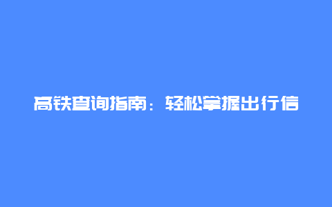 高铁查询指南：轻松掌握出行信息