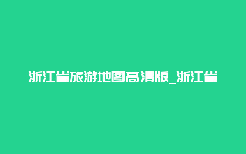 浙江省旅游地图高清版_浙江省旅游地图高清版大图