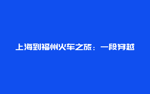 上海到福州火车之旅：一段穿越时空的旅程