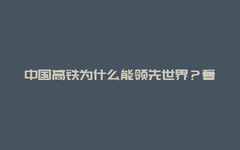 中国高铁为什么能领先世界？看完这4点你就明白了！