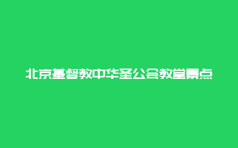 北京基督教中华圣公会教堂景点介绍