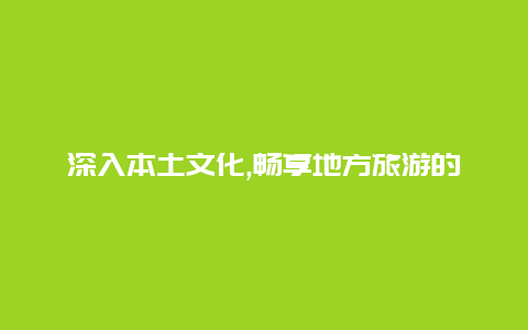 深入本土文化,畅享地方旅游的独特之旅