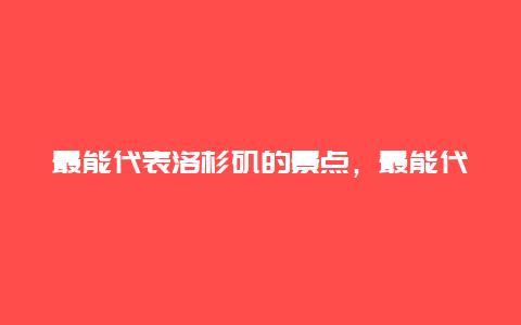 最能代表洛杉矶的景点，最能代表洛杉矶的景点有哪些