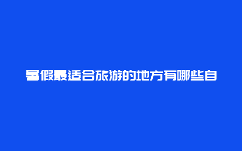 暑假最适合旅游的地方有哪些自驾游？目前的疫情状态自驾游可以了吗？会不会所到之处被隔离？