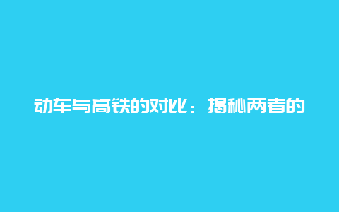 动车与高铁的对比：揭秘两者的区别与差异