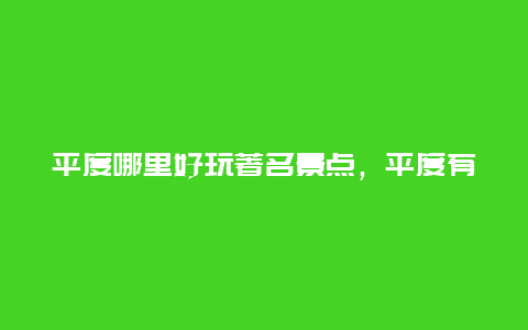 平度哪里好玩著名景点，平度有什么好玩的景点