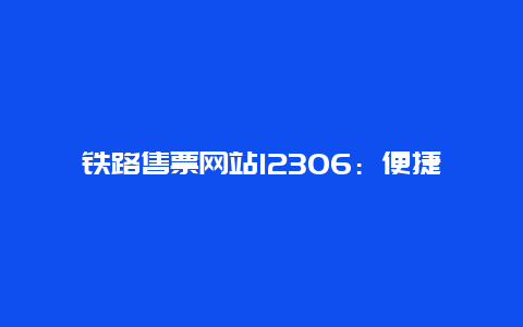 铁路售票网站12306：便捷购票的新选择