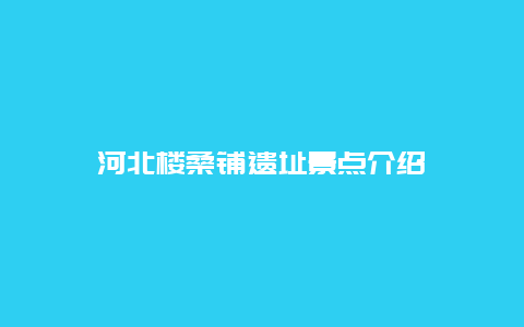 河北楼桑铺遗址景点介绍