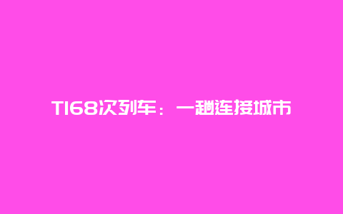 T168次列车：一趟连接城市与乡村的温暖之旅