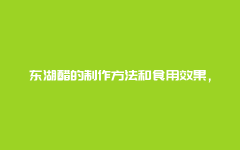 东湖醋的制作方法和食用效果，探秘传统醋文化