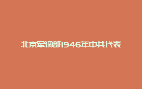 北京军调部1946年中共代表团驻地景点介绍